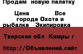 Продам  новую палатку › Цена ­ 10 000 - Все города Охота и рыбалка » Экипировка   . Тверская обл.,Кимры г.